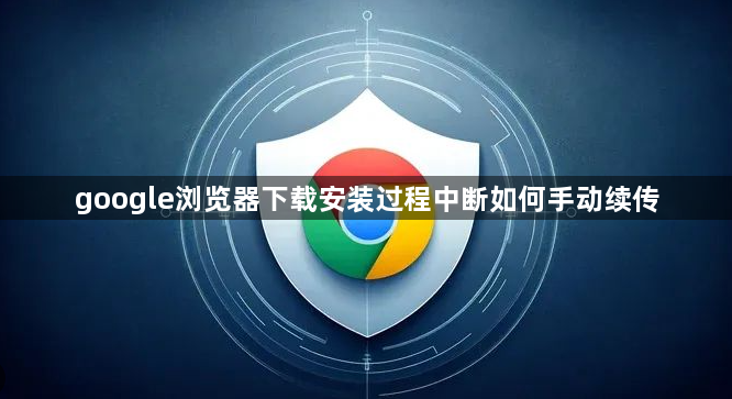 google浏览器下载安装过程中断如何手动续传1