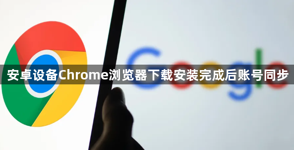 安卓设备Chrome浏览器下载安装完成后账号同步1