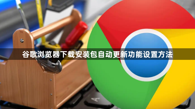 谷歌浏览器下载安装包自动更新功能设置方法1