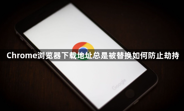 Chrome浏览器下载地址总是被替换如何防止劫持1
