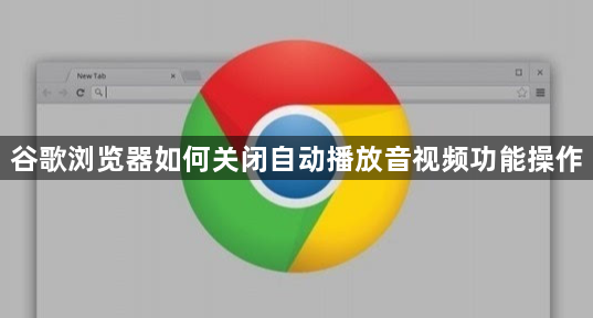 谷歌浏览器如何关闭自动播放音视频功能操作1