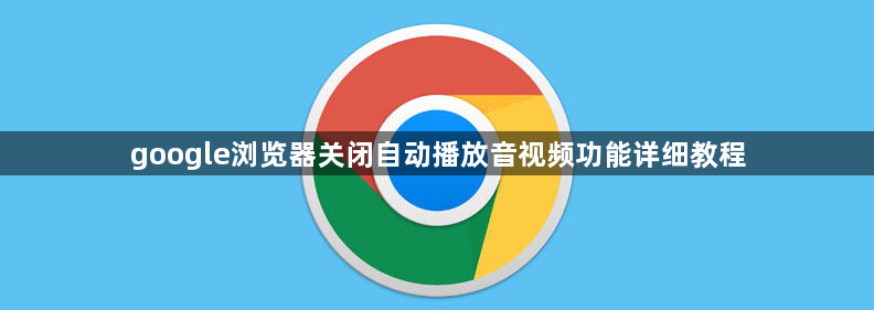 google浏览器关闭自动播放音视频功能详细教程1
