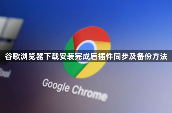 谷歌浏览器下载安装完成后插件同步及备份方法1