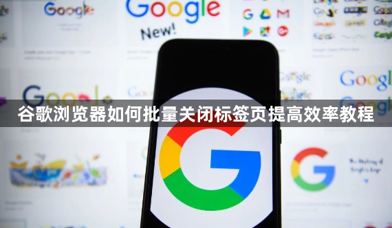 谷歌浏览器如何批量关闭标签页提高效率教程1