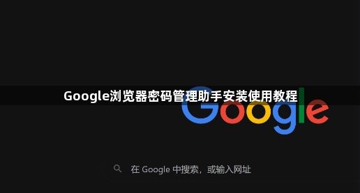 Google浏览器密码管理助手安装使用教程1