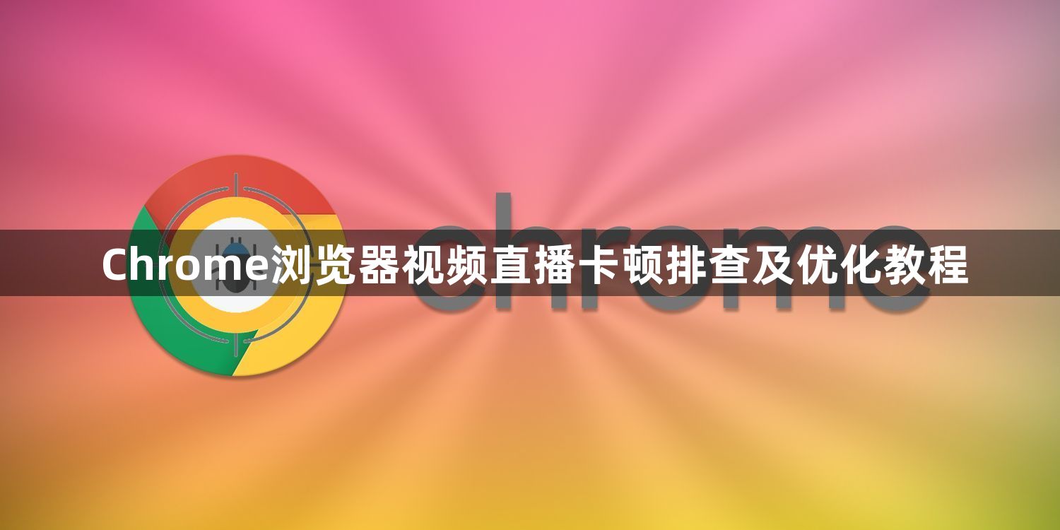 Chrome浏览器视频直播卡顿排查及优化教程1