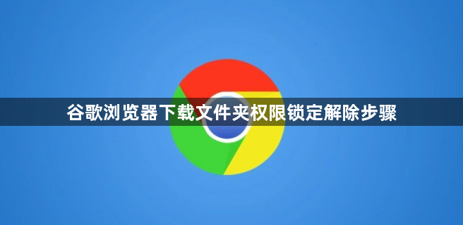 谷歌浏览器下载文件夹权限锁定解除步骤1