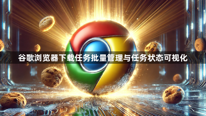谷歌浏览器下载任务批量管理与任务状态可视化1