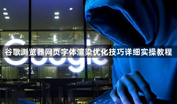 谷歌浏览器网页字体渲染优化技巧详细实操教程1