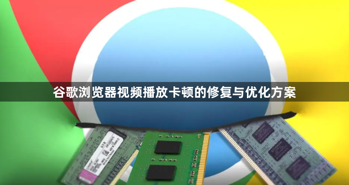 谷歌浏览器视频播放卡顿的修复与优化方案1