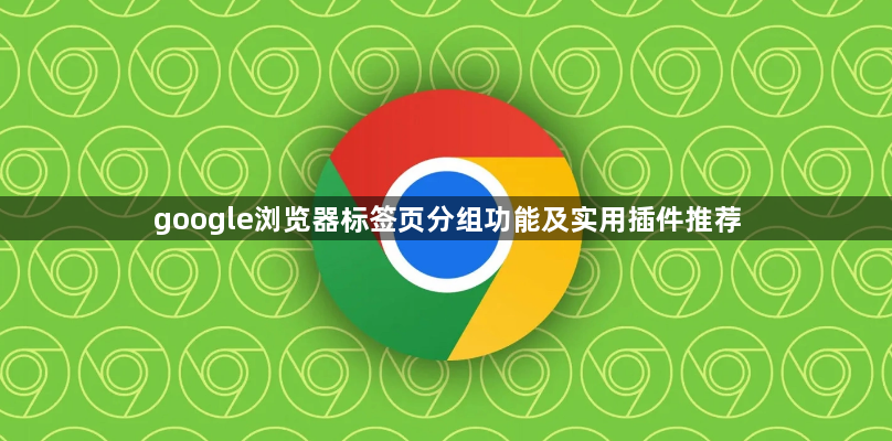 google浏览器标签页分组功能及实用插件推荐1