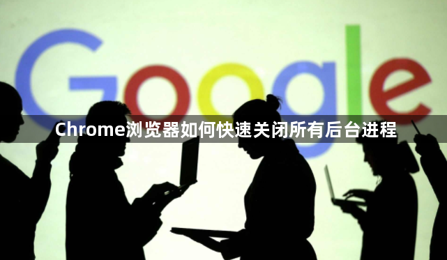 Chrome浏览器如何快速关闭所有后台进程1
