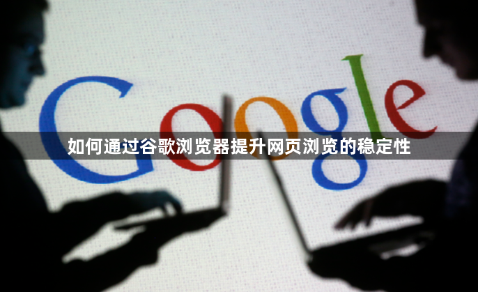 如何通过谷歌浏览器提升网页浏览的稳定性1
