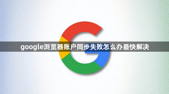 google浏览器账户同步失败怎么办最快解决1
