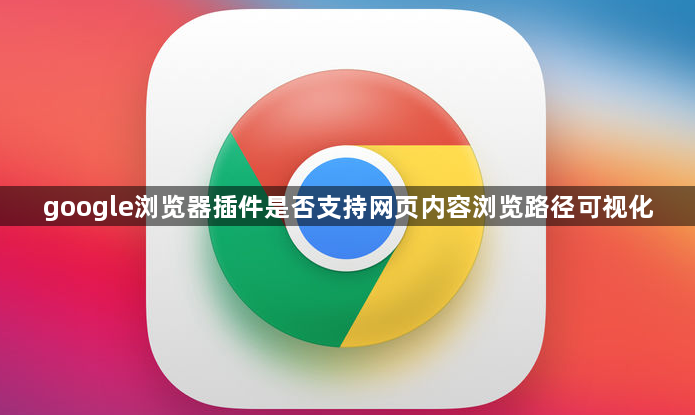 google浏览器插件是否支持网页内容浏览路径可视化1