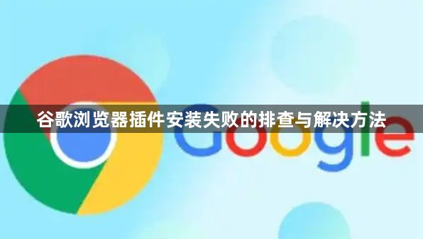谷歌浏览器插件安装失败的排查与解决方法1