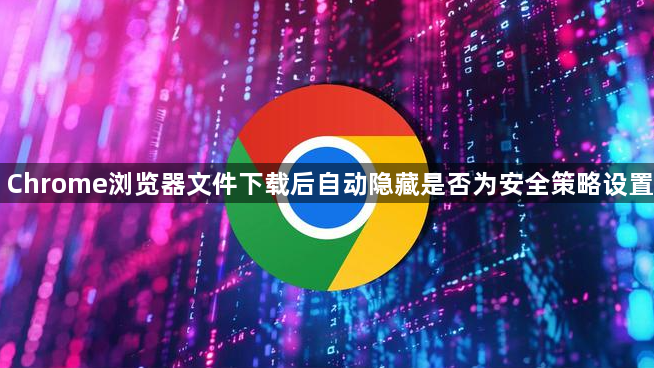 Chrome浏览器文件下载后自动隐藏是否为安全策略设置1