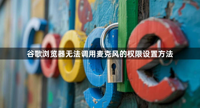 谷歌浏览器无法调用麦克风的权限设置方法1