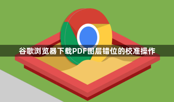 谷歌浏览器下载PDF图层错位的校准操作1
