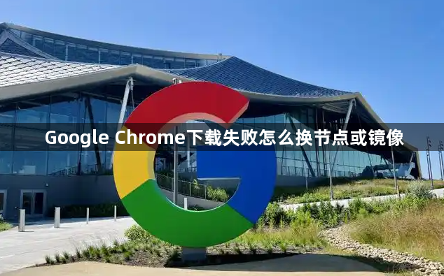 Google Chrome下载失败怎么换节点或镜像1