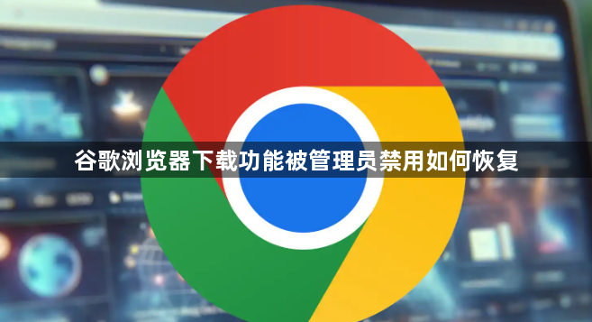 谷歌浏览器下载功能被管理员禁用如何恢复1