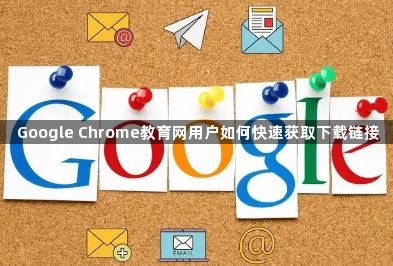 Google Chrome教育网用户如何快速获取下载链接1