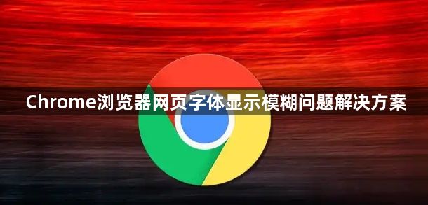 Chrome浏览器网页字体显示模糊问题解决方案1