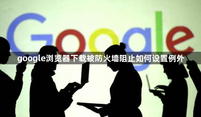 google浏览器下载被防火墙阻止如何设置例外1