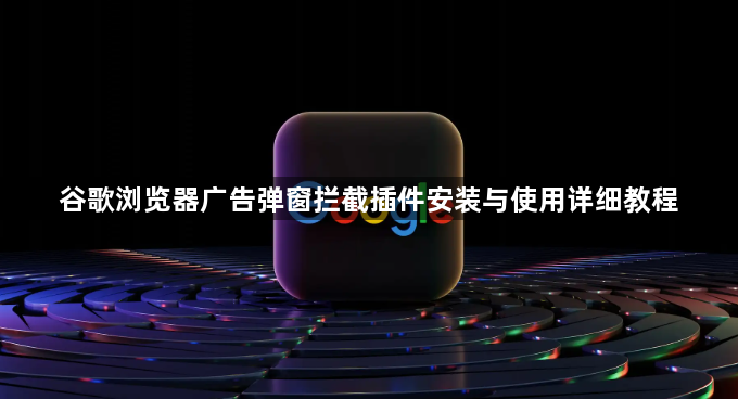 谷歌浏览器广告弹窗拦截插件安装与使用详细教程1