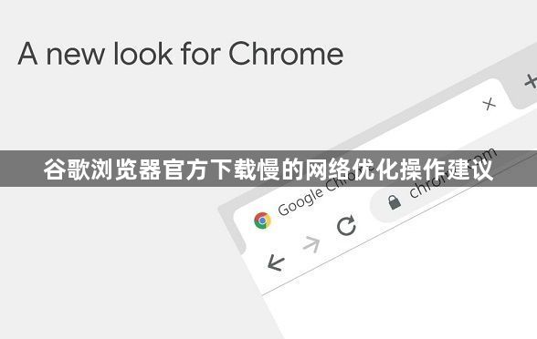 谷歌浏览器官方下载慢的网络优化操作建议1