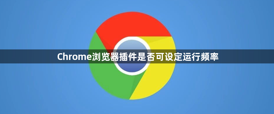 Chrome浏览器插件是否可设定运行频率1