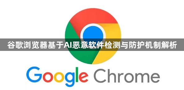 谷歌浏览器基于AI恶意软件检测与防护机制解析1