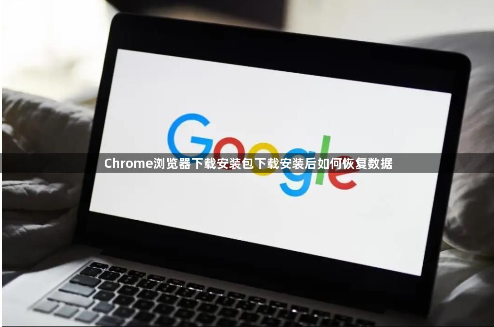 Chrome浏览器下载安装包下载安装后如何恢复数据1