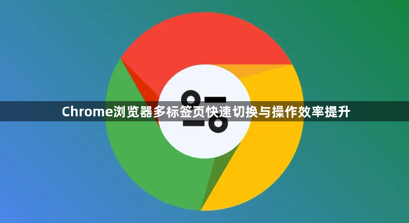 Chrome浏览器多标签页快速切换与操作效率提升1