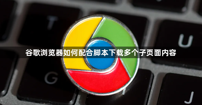谷歌浏览器如何配合脚本下载多个子页面内容1