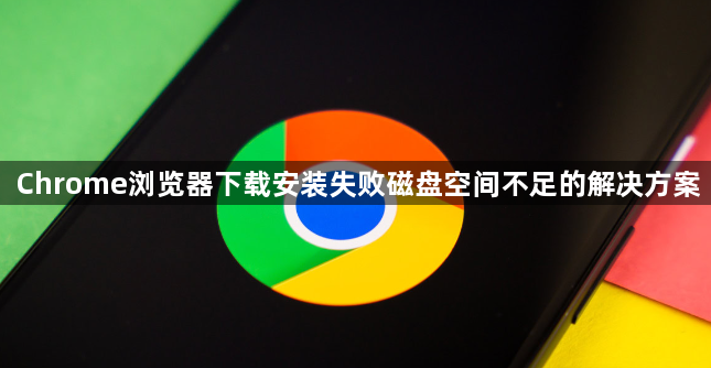 Chrome浏览器下载安装失败磁盘空间不足的解决方案1
