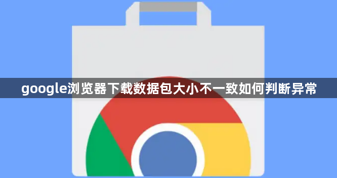 google浏览器下载数据包大小不一致如何判断异常1