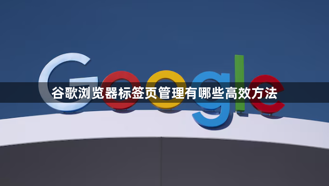 谷歌浏览器标签页管理有哪些高效方法1