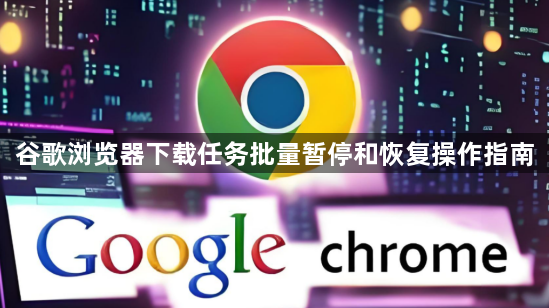 谷歌浏览器下载任务批量暂停和恢复操作指南1
