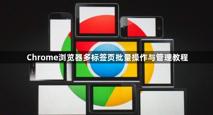 Chrome浏览器多标签页批量操作与管理教程1