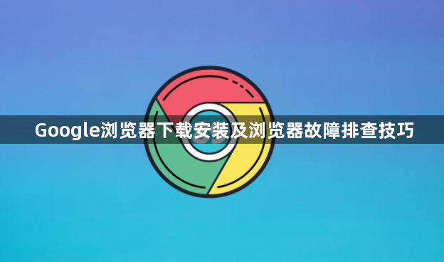 Google浏览器下载安装及浏览器故障排查技巧1