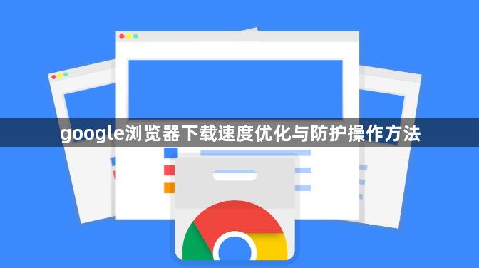 google浏览器下载速度优化与防护操作方法1