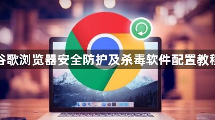 谷歌浏览器安全防护及杀毒软件配置教程1
