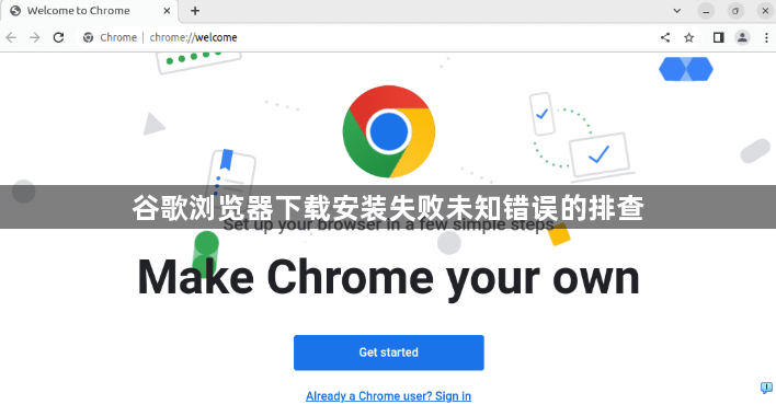 谷歌浏览器下载安装失败未知错误的排查1