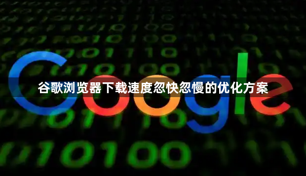 谷歌浏览器下载速度忽快忽慢的优化方案1