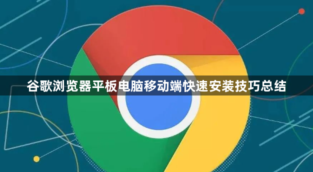 谷歌浏览器平板电脑移动端快速安装技巧总结1