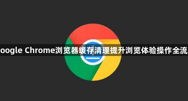 Google Chrome浏览器缓存清理提升浏览体验操作全流程1