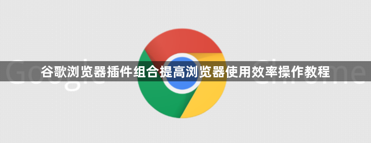 谷歌浏览器插件组合提高浏览器使用效率操作教程1