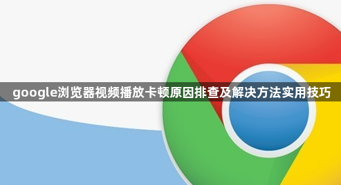 google浏览器视频播放卡顿原因排查及解决方法实用技巧1