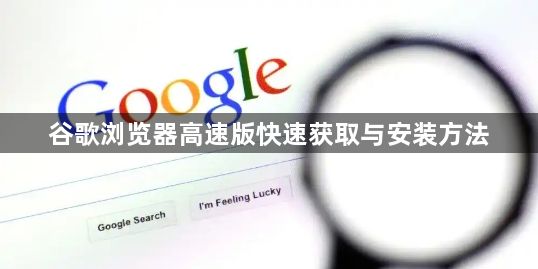 谷歌浏览器高速版快速获取与安装方法1